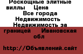 Роскощные элитные виллы. › Цена ­ 650 000 - Все города Недвижимость » Недвижимость за границей   . Ивановская обл.